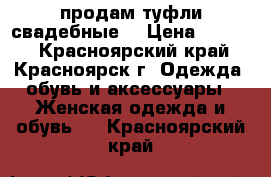 продам туфли свадебные  › Цена ­ 1 800 - Красноярский край, Красноярск г. Одежда, обувь и аксессуары » Женская одежда и обувь   . Красноярский край